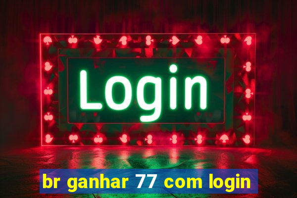 br ganhar 77 com login